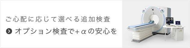 ご心配に応じて選べる追加検査 オプション検査で+αの安心を